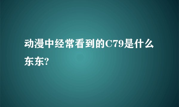 动漫中经常看到的C79是什么东东?
