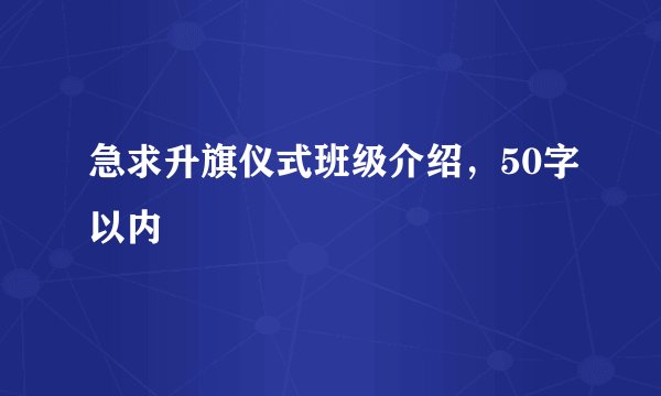 急求升旗仪式班级介绍，50字以内