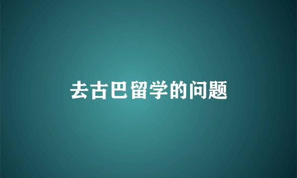 去古巴留学的问题