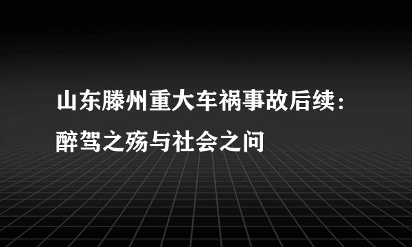 山东滕州重大车祸事故后续：醉驾之殇与社会之问