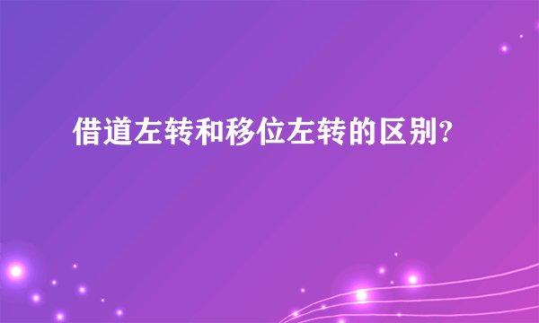 借道左转和移位左转的区别?