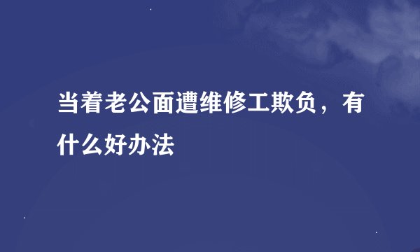 当着老公面遭维修工欺负，有什么好办法
