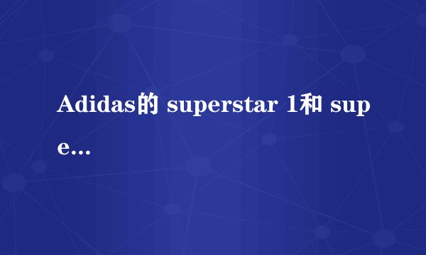 Adidas的 superstar 1和 superstar 2有什么区别？