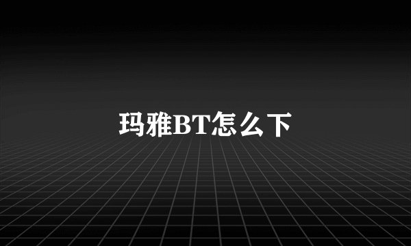 玛雅BT怎么下