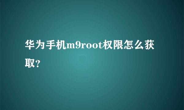华为手机m9root权限怎么获取？