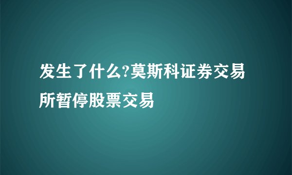 发生了什么?莫斯科证券交易所暂停股票交易