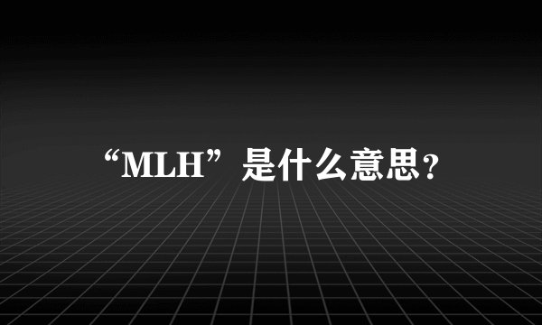 “MLH”是什么意思？
