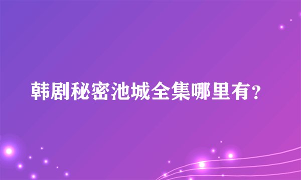 韩剧秘密池城全集哪里有？