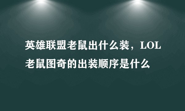 英雄联盟老鼠出什么装，LOL老鼠图奇的出装顺序是什么