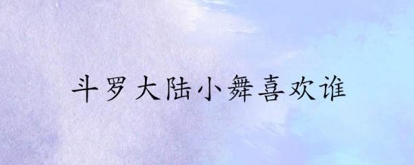 斗罗大陆小舞喜欢谁