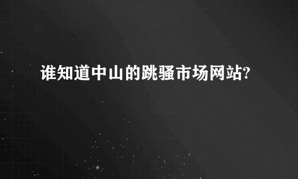 谁知道中山的跳骚市场网站?