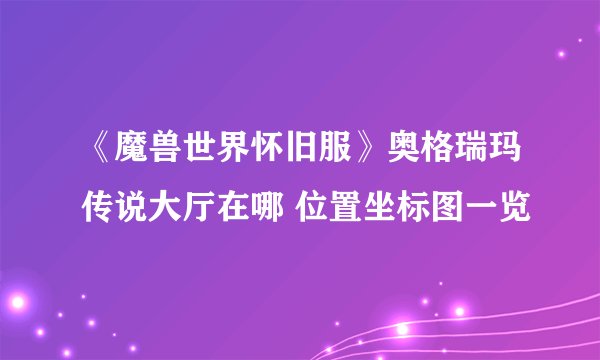 《魔兽世界怀旧服》奥格瑞玛传说大厅在哪 位置坐标图一览