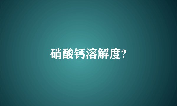 硝酸钙溶解度?