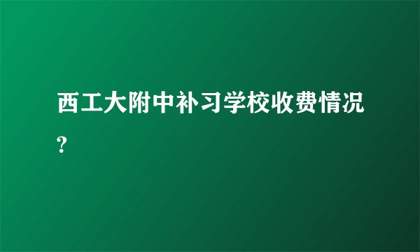 西工大附中补习学校收费情况?