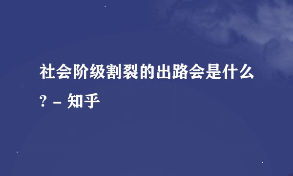 社会阶级割裂的出路会是什么? - 知乎