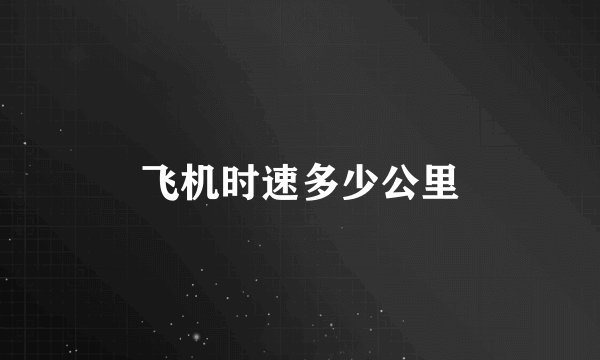 飞机时速多少公里