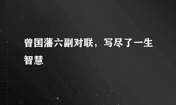 曾国藩六副对联，写尽了一生智慧