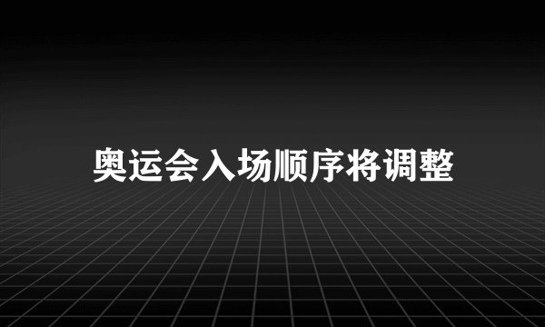奥运会入场顺序将调整