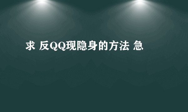 求 反QQ现隐身的方法 急