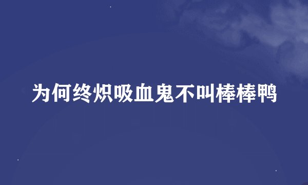 为何终炽吸血鬼不叫棒棒鸭