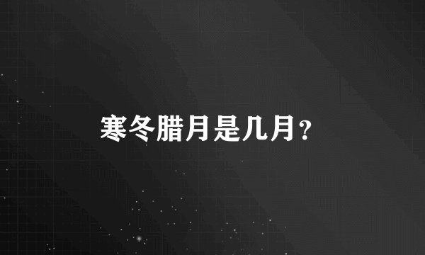 寒冬腊月是几月？