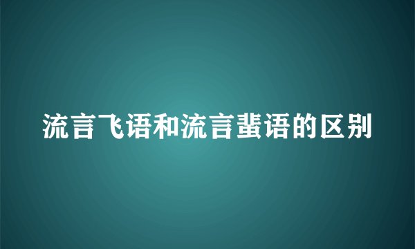 流言飞语和流言蜚语的区别