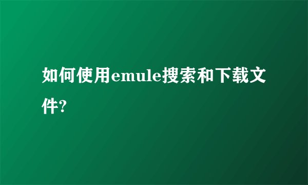 如何使用emule搜索和下载文件?