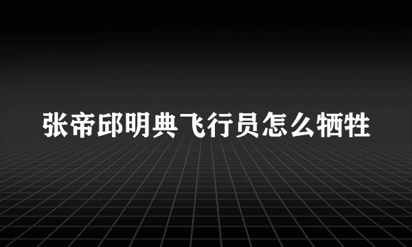 张帝邱明典飞行员怎么牺牲