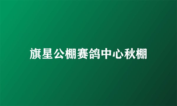 旗星公棚赛鸽中心秋棚