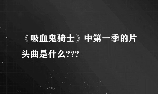 《吸血鬼骑士》中第一季的片头曲是什么???