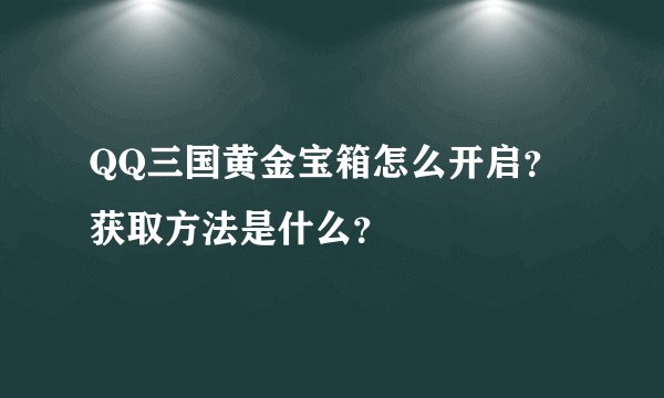 QQ三国黄金宝箱怎么开启？获取方法是什么？