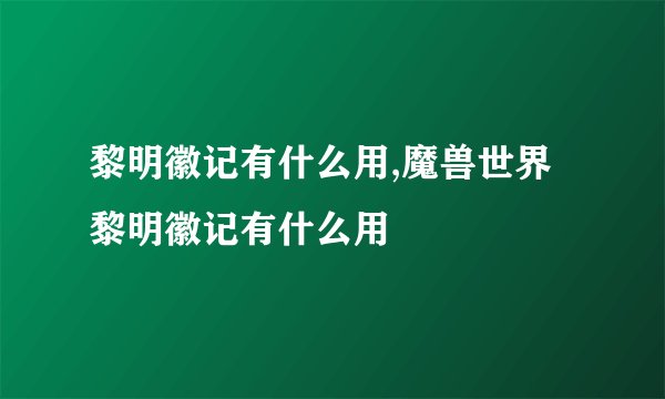 黎明徽记有什么用,魔兽世界黎明徽记有什么用