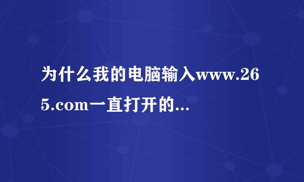 为什么我的电脑输入www.265.com一直打开的是游侠网，怎么解决这个问题呀？