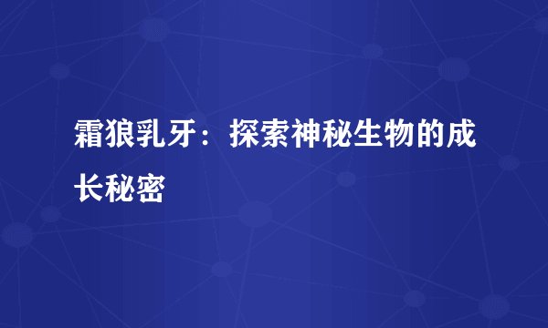 霜狼乳牙：探索神秘生物的成长秘密