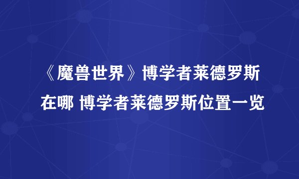 《魔兽世界》博学者莱德罗斯在哪 博学者莱德罗斯位置一览