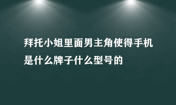 拜托小姐里面男主角使得手机是什么牌子什么型号的
