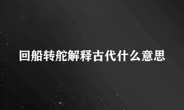 回船转舵解释古代什么意思