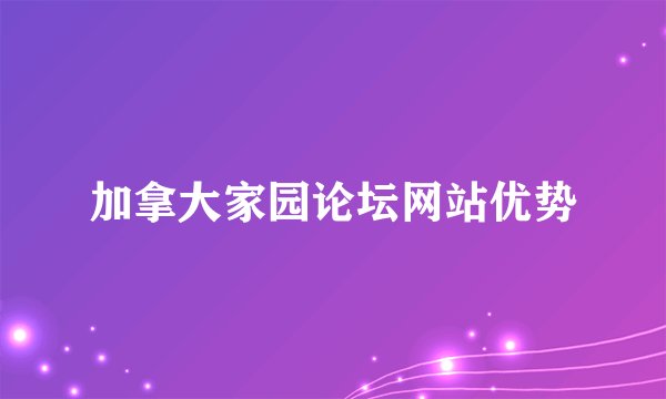加拿大家园论坛网站优势
