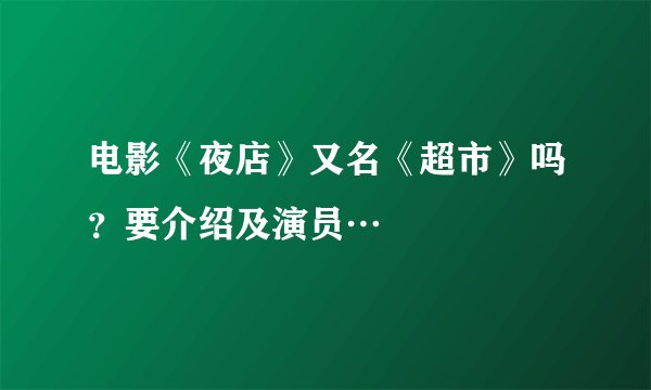 电影《夜店》又名《超市》吗？要介绍及演员…