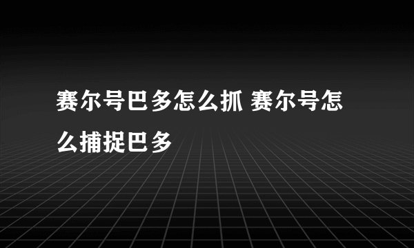 赛尔号巴多怎么抓 赛尔号怎么捕捉巴多