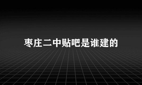 枣庄二中贴吧是谁建的