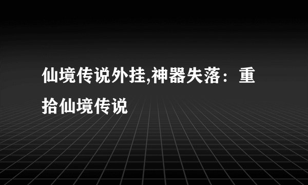 仙境传说外挂,神器失落：重拾仙境传说