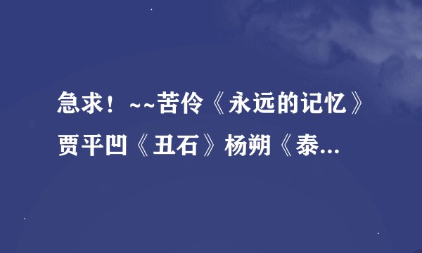 急求！~~苦伶《永远的记忆》贾平凹《丑石》杨朔《泰山极顶》郑莹《家乡的桥》谢冕《读书人是幸福人》