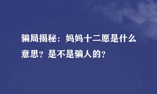 骗局揭秘：妈妈十二愿是什么意思？是不是骗人的？