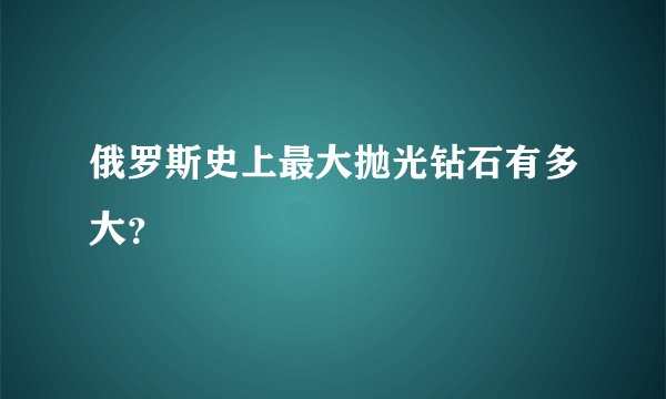 俄罗斯史上最大抛光钻石有多大？