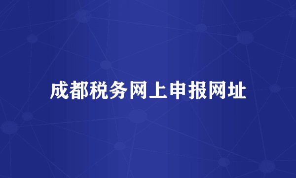 成都税务网上申报网址