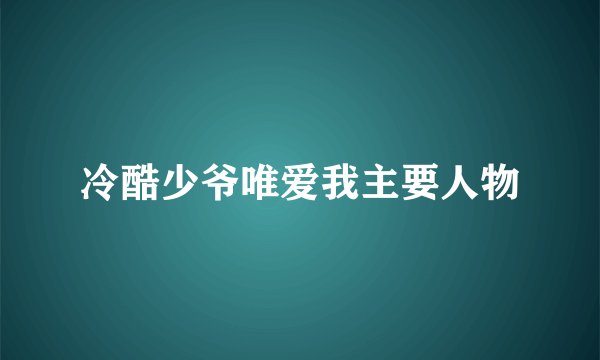冷酷少爷唯爱我主要人物