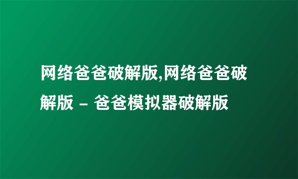 网络爸爸破解版,网络爸爸破解版 - 爸爸模拟器破解版