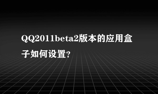 QQ2011beta2版本的应用盒子如何设置？