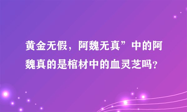 黄金无假，阿魏无真”中的阿魏真的是棺材中的血灵芝吗？